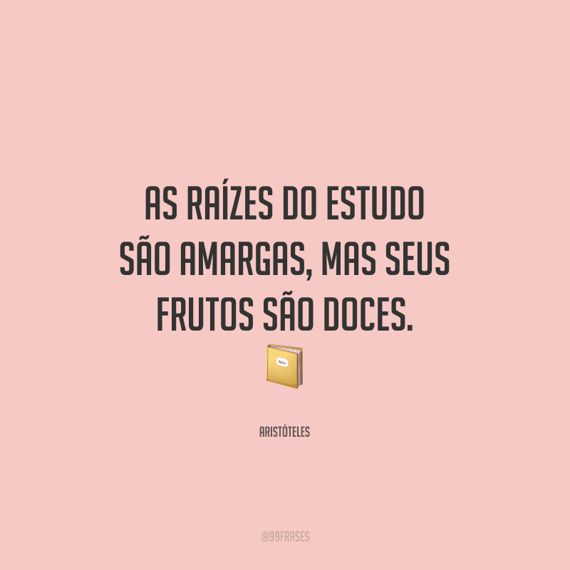 As raízes do estudo são amargas, mas seus frutos são doces.