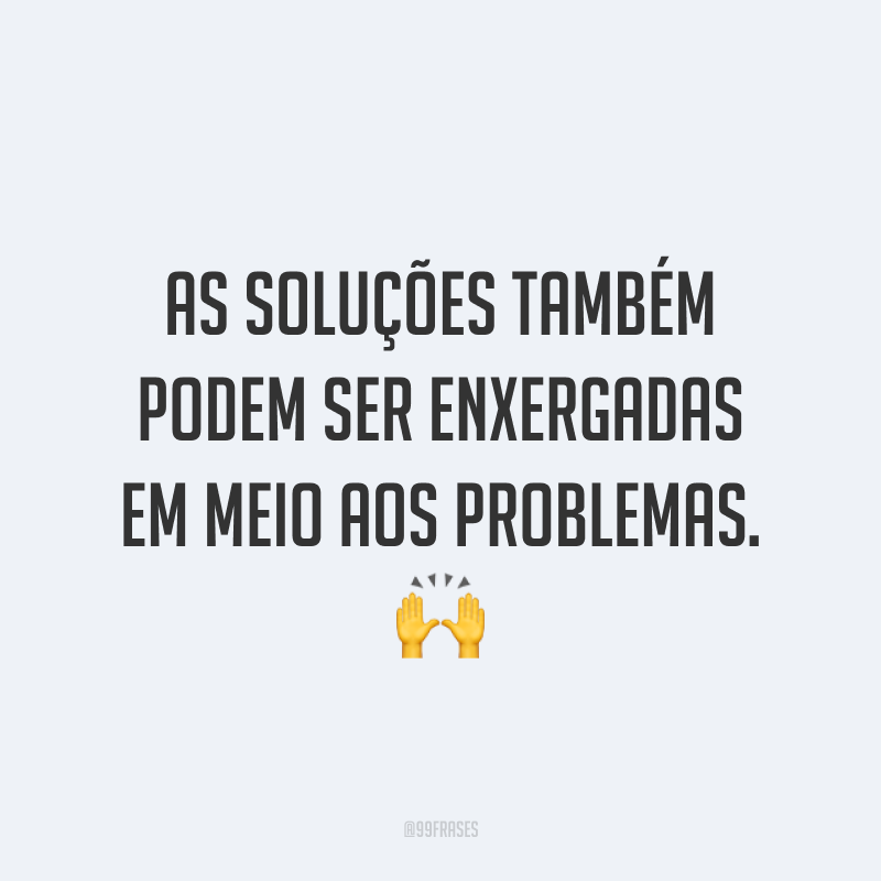 As soluções também podem ser enxergadas em meio aos problemas. 🙌
