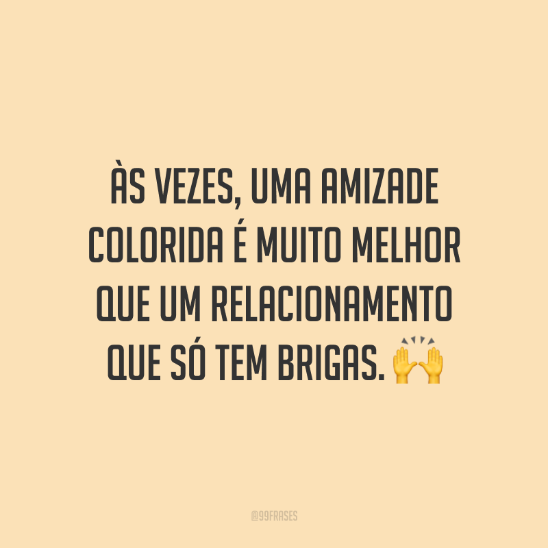 Às vezes, uma amizade colorida é muito melhor que um relacionamento que só tem brigas. 🙌