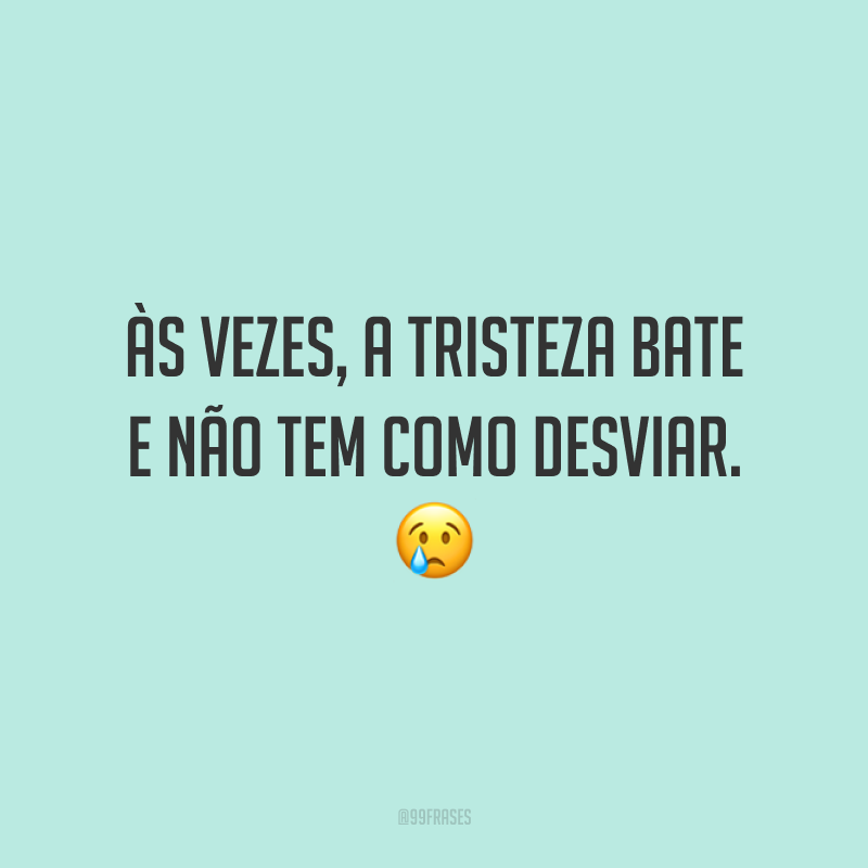 Às vezes, a tristeza bate e não tem como desviar. 😢