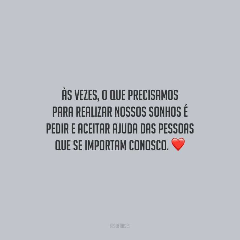 Às vezes, o que precisamos para realizar nossos sonhos é pedir e aceitar ajuda das pessoas que se importam conosco.