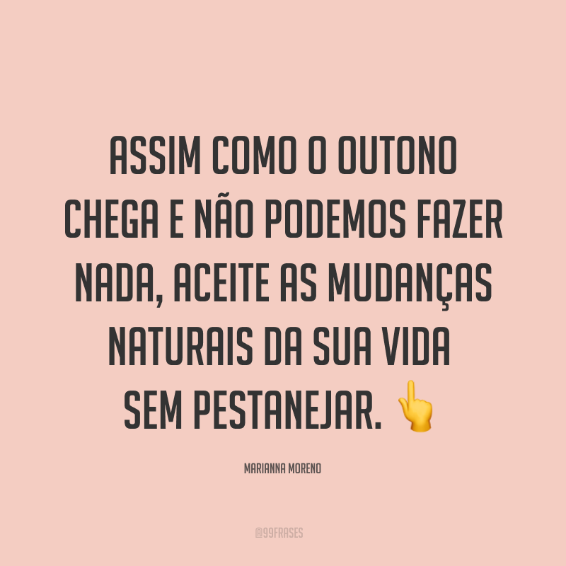 Assim como o outono chega e não podemos fazer nada, aceite as mudanças naturais da sua vida sem pestanejar. ?