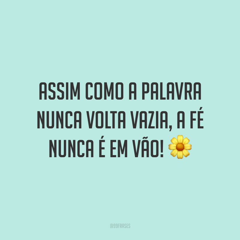 Assim como a palavra nunca volta vazia, a fé nunca é em vão! 🌼