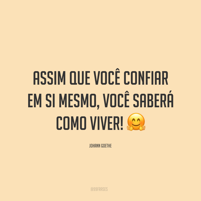 Assim que você confiar em si mesmo, você saberá como viver! ?