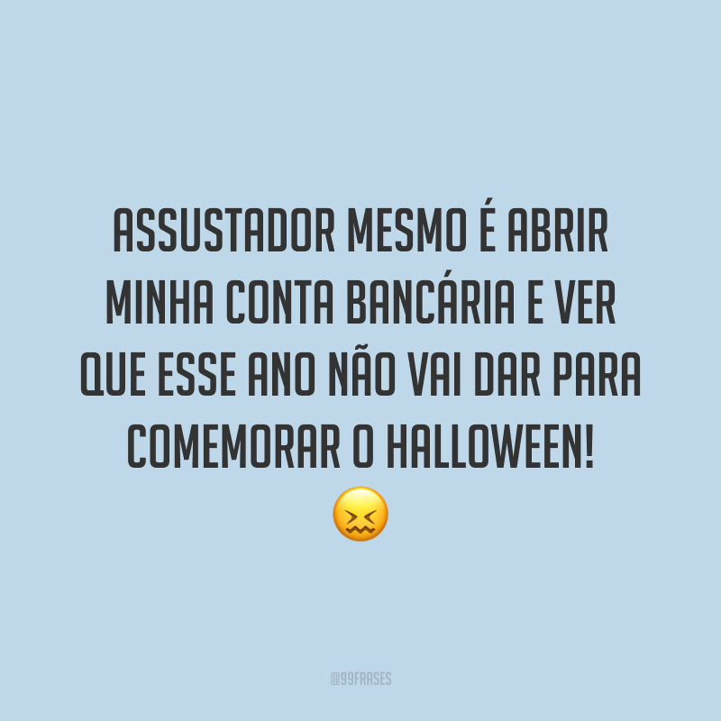 Assustador mesmo é abrir minha conta bancária e ver que esse ano não vai dar para comemorar o Halloween! 😖