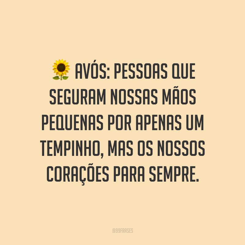 Avós: pessoas que seguram nossas mãos pequenas por apenas um tempinho, mas os nossos corações para sempre.