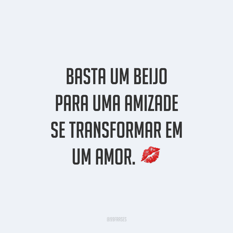Basta um beijo para uma amizade se transformar em um amor. 💋