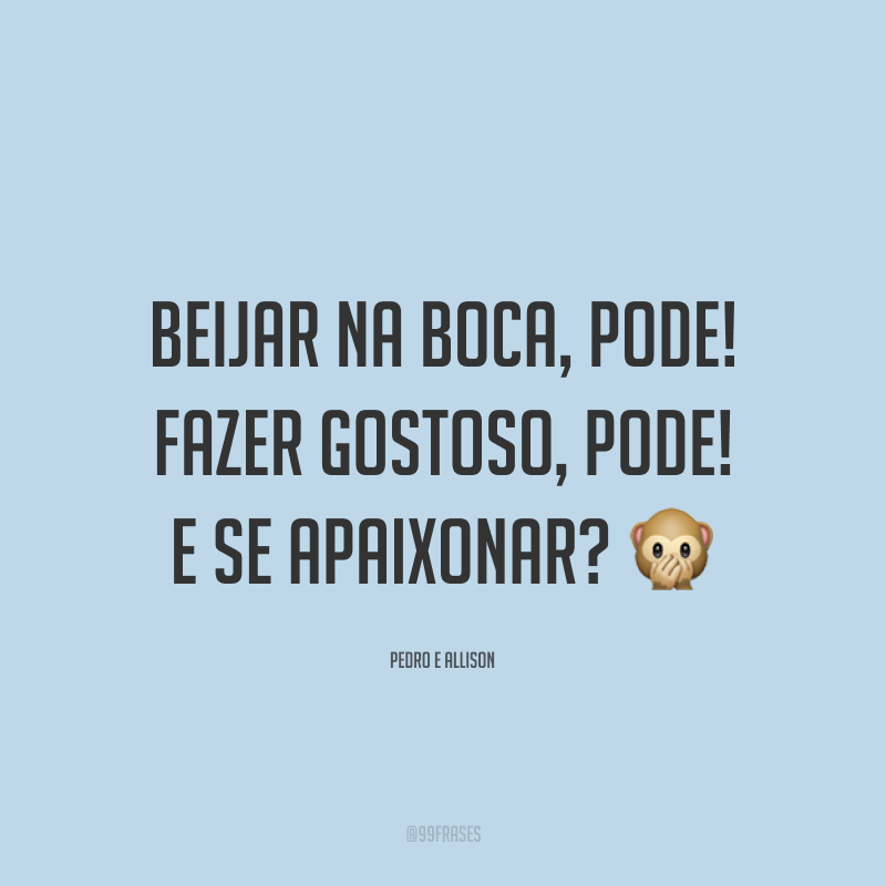 Beijar na boca, pode! Fazer gostoso, pode! E se apaixonar? 🙊