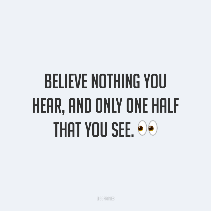 Believe nothing you hear, and only one half that you see. 👀 (Não acredite em nada do que você ouve, mas apenas metade do que você vê).