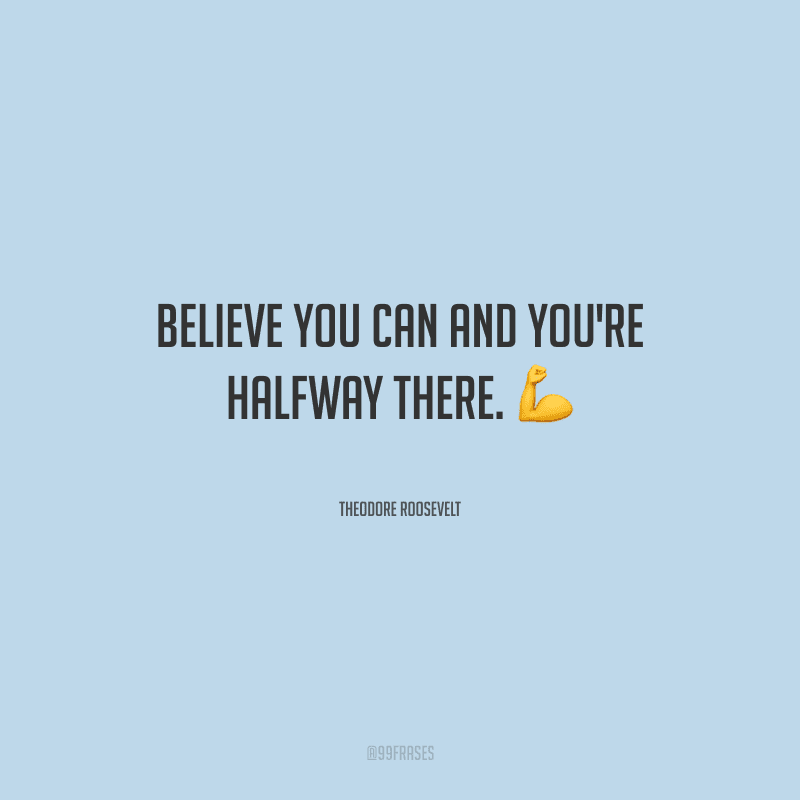 Believe you can and you're halfway there. (Acredite que você pode e você estará no meio do caminho.)