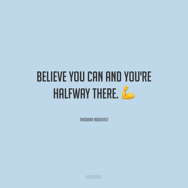Believe you can and you're halfway there. 
(Acredite que você pode e você estará no meio do caminho.)
