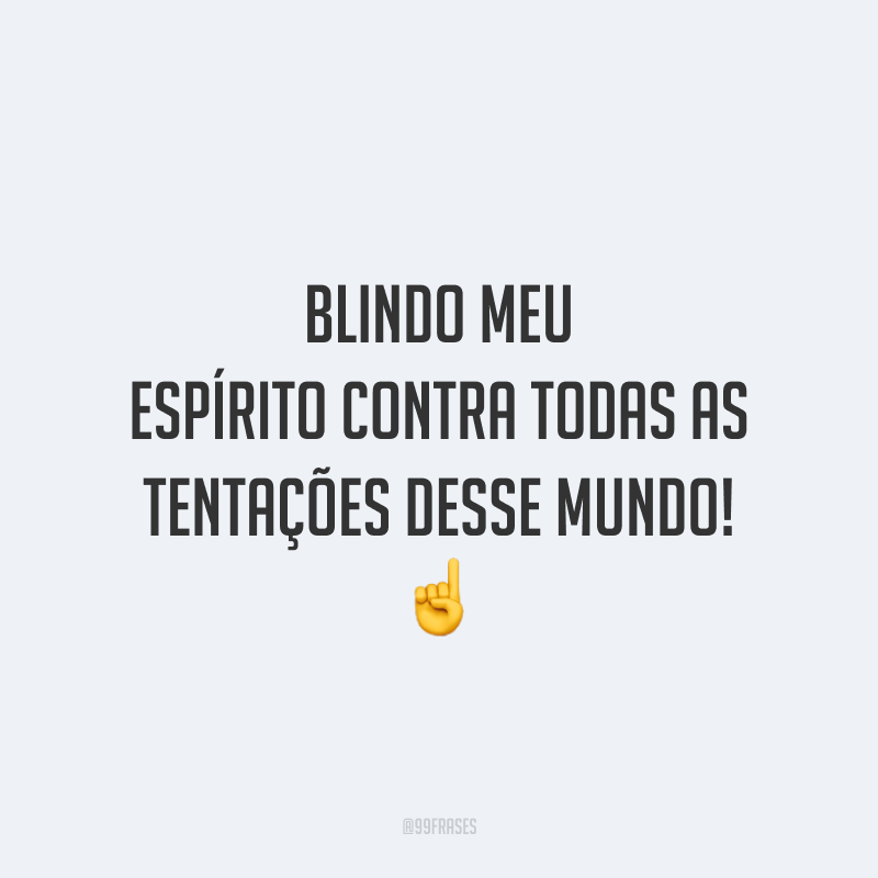 Blindo meu espírito contra todas as tentações desse mundo!