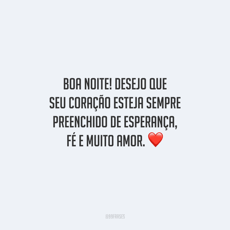 Boa noite! Desejo que seu coração esteja sempre preenchido de esperança, fé e muito amor. 