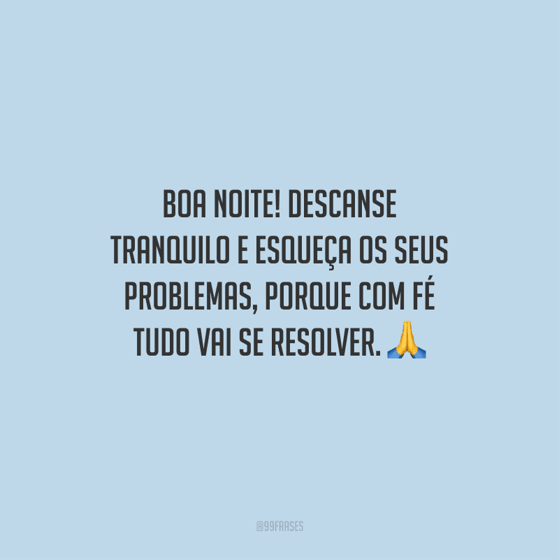 Boa noite! Descanse tranquilo e esqueça os seus problemas, porque com fé tudo vai se resolver. 