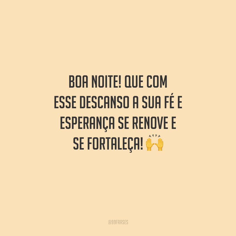 Boa noite! Que com esse descanso a sua fé e esperança se renove e se fortaleça! 