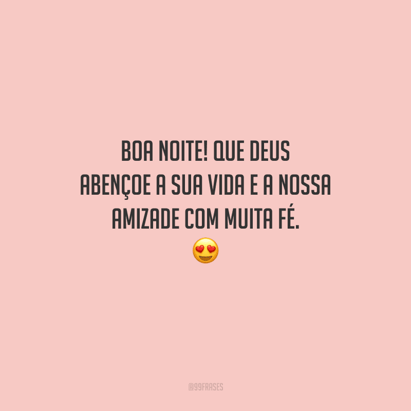 Boa noite! Que Deus abençoe a sua vida e a nossa amizade com muita fé. 