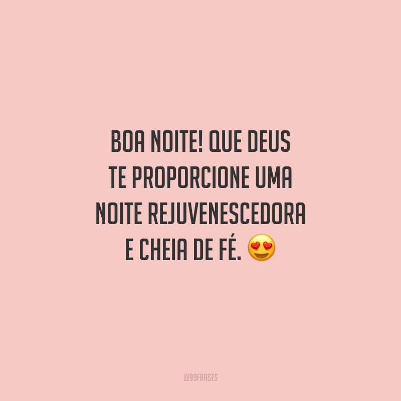 Boa noite! Que Deus te proporcione uma noite rejuvenescedora e cheia de fé. 