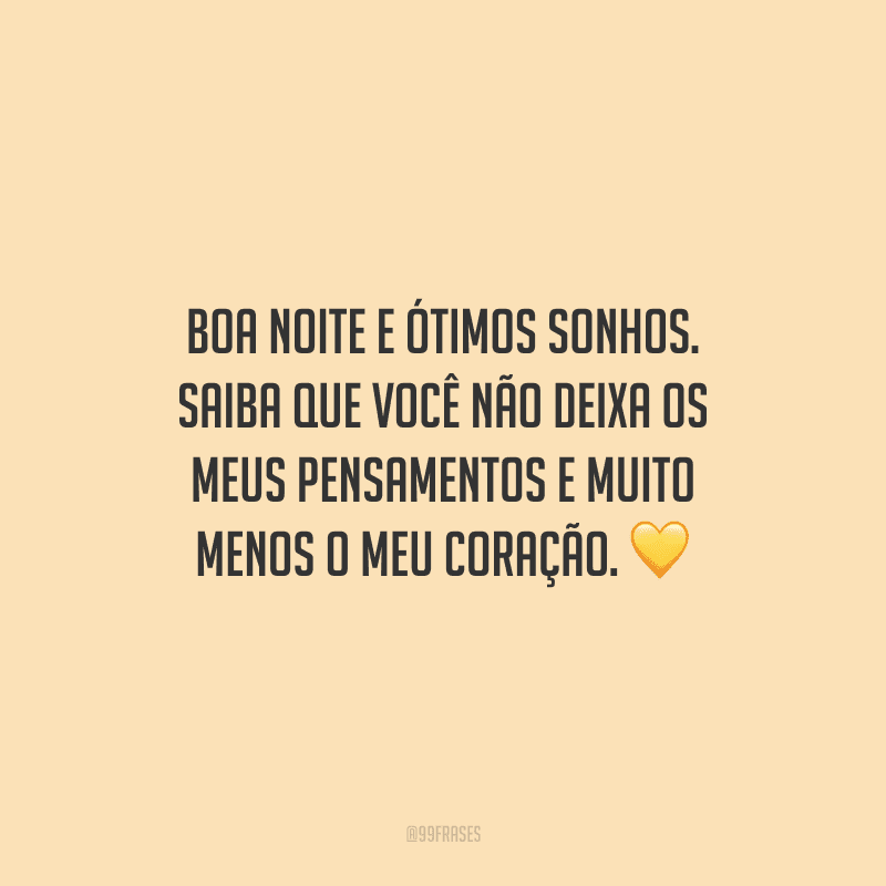 Boa noite e ótimos sonhos. Saiba que você não deixa os meus pensamentos e muito menos o meu coração.