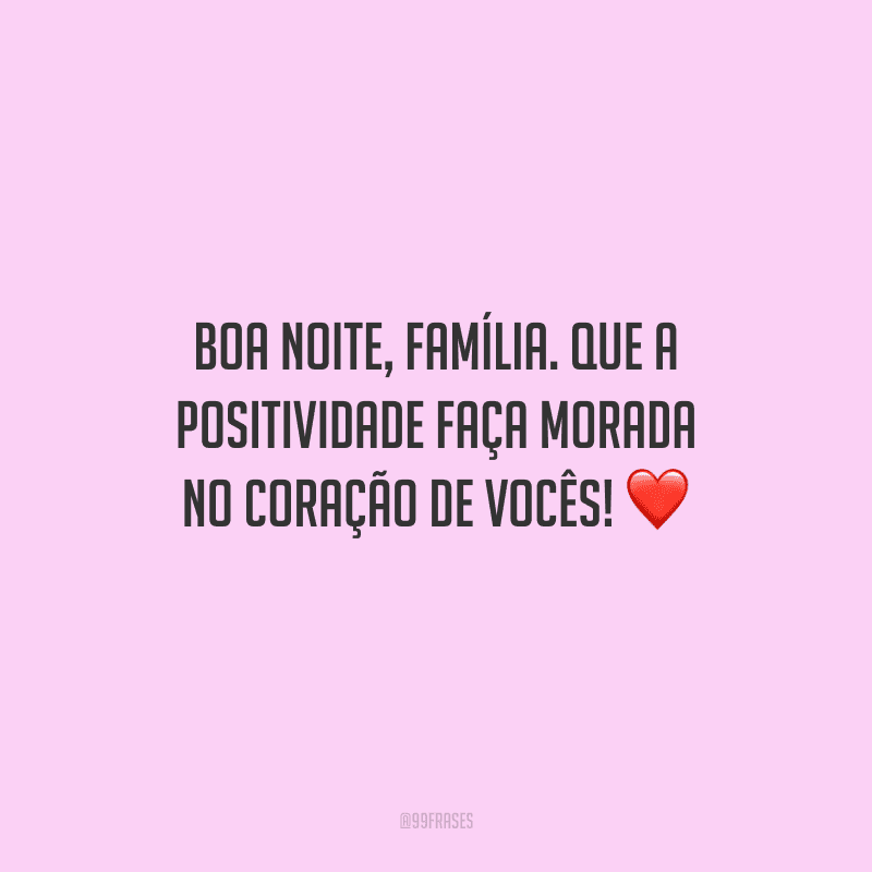 Boa noite, família. Que a positividade faça morada no coração de vocês!