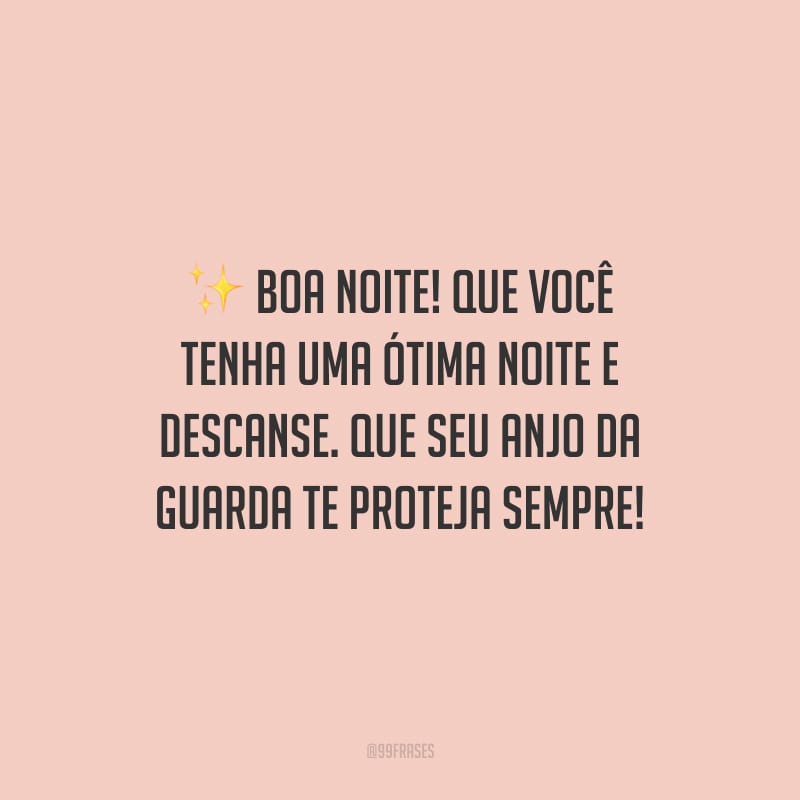 Boa noite! Que você tenha uma ótima noite e descanse. Que seu anjo da guarda te proteja sempre!