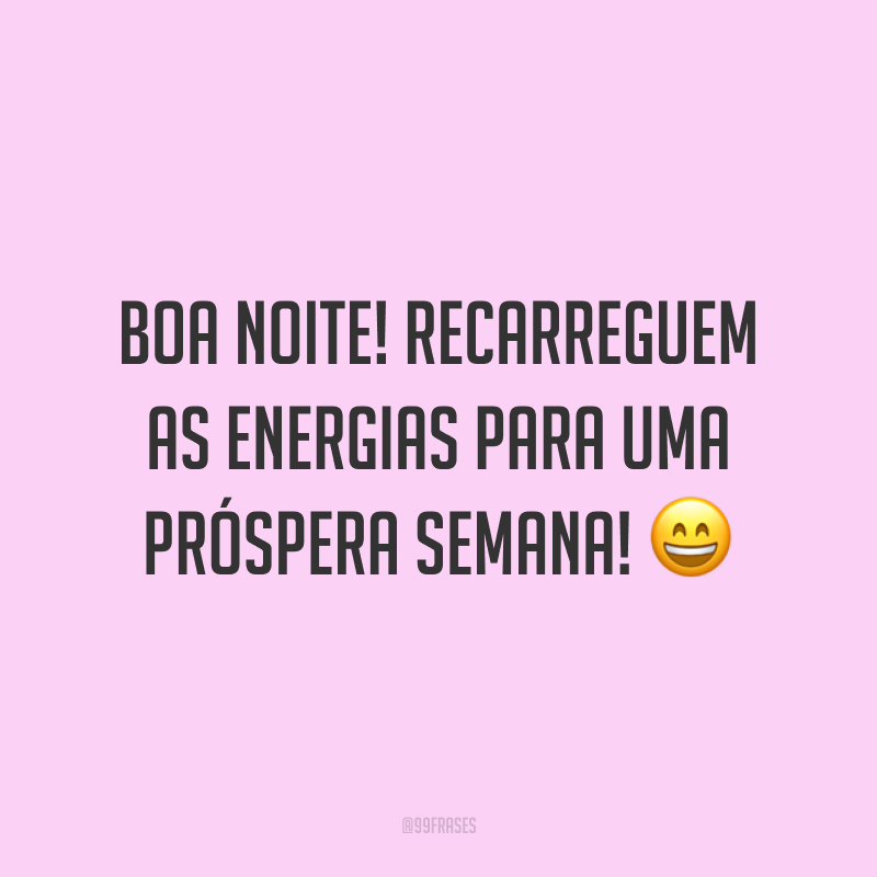 Boa noite! Recarreguem as energias para uma próspera semana! 😄
