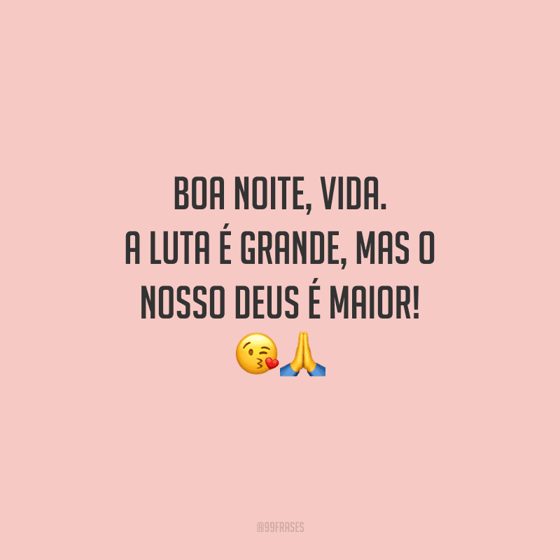 Boa noite, vida. A luta é grande, mas o nosso Deus é maior! 