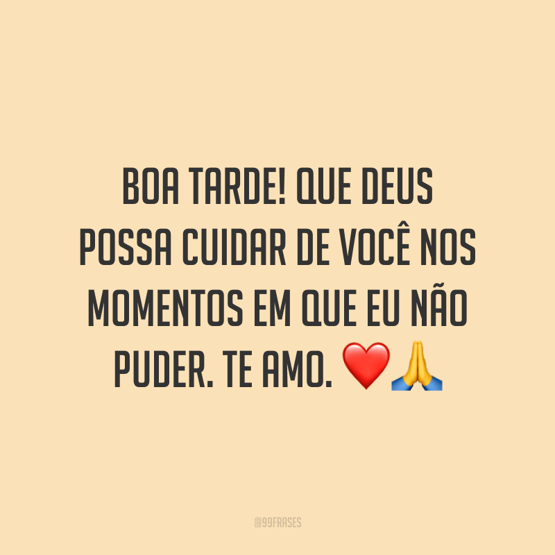 Boa tarde! Que Deus possa cuidar de você nos momentos em que eu não puder. Te amo. ❤️🙏