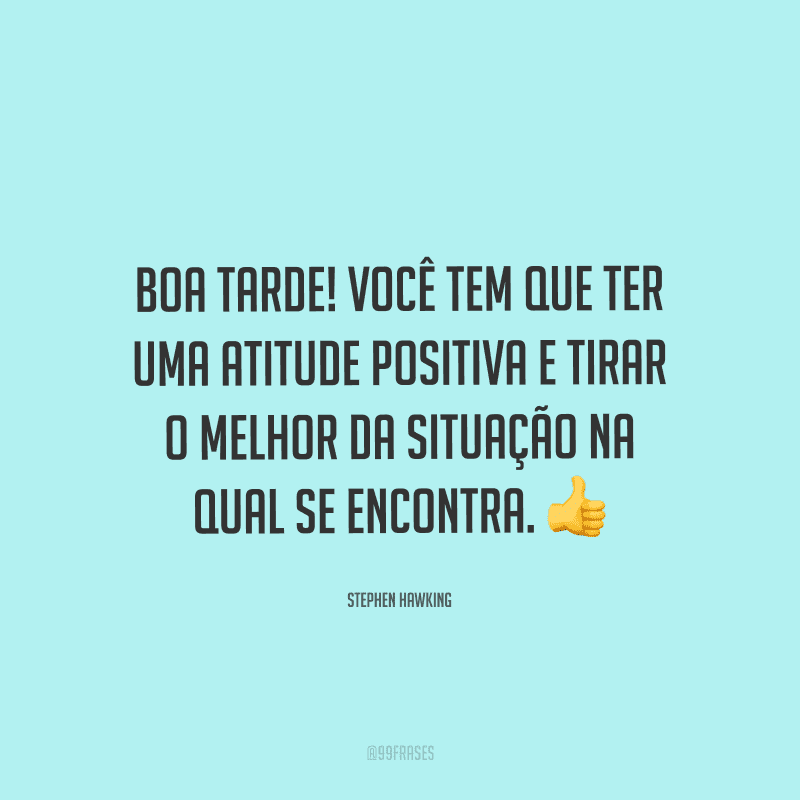 Boa tarde! Você tem que ter uma atitude positiva e tirar o melhor da situação na qual se encontra.