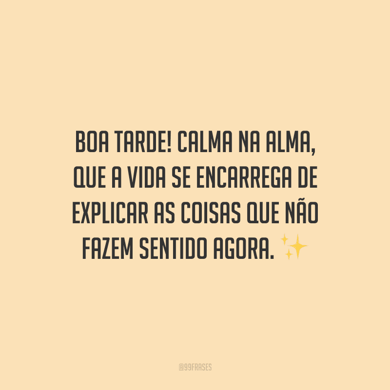 Boa tarde! Calma na alma, que a vida se encarrega de explicar as coisas que não fazem sentido agora.