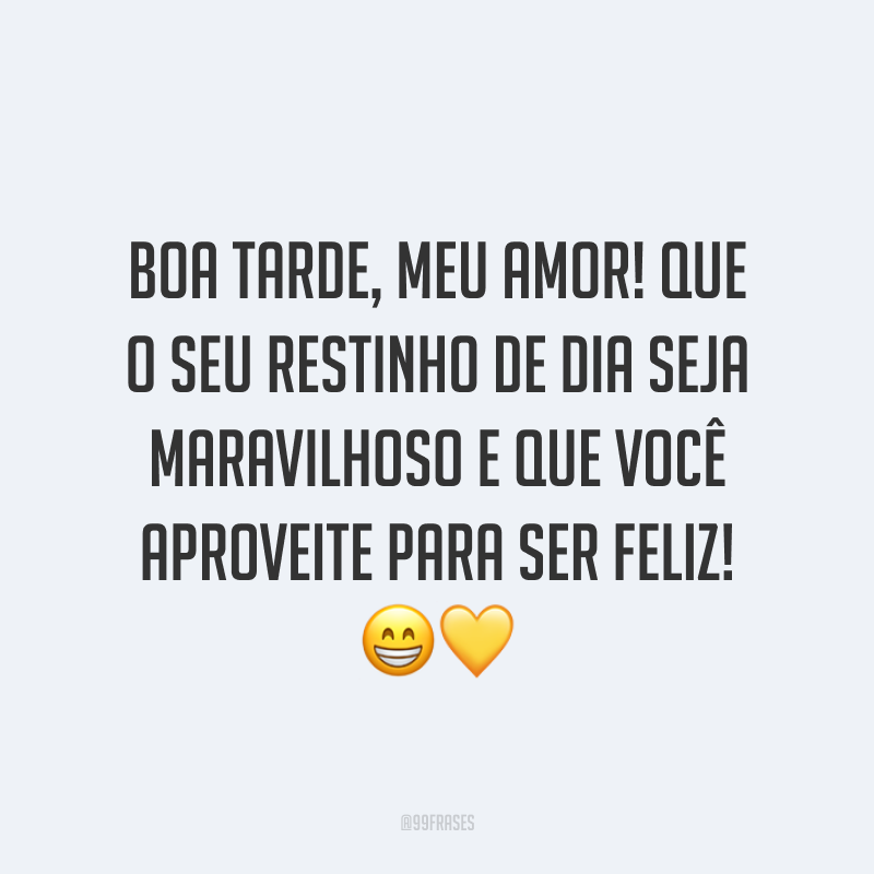 Boa tarde, meu amor! Que o seu restinho de dia seja maravilhoso e que você aproveite para ser feliz! 😁💛