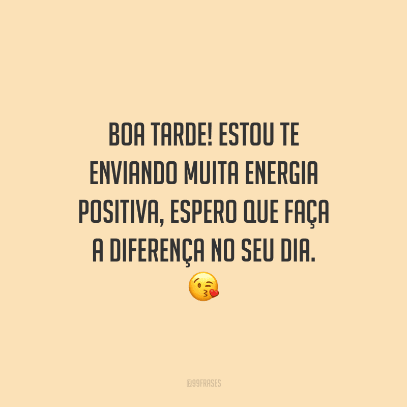 Boa tarde! Estou te enviando muita energia positiva, espero que faça a diferença no seu dia.