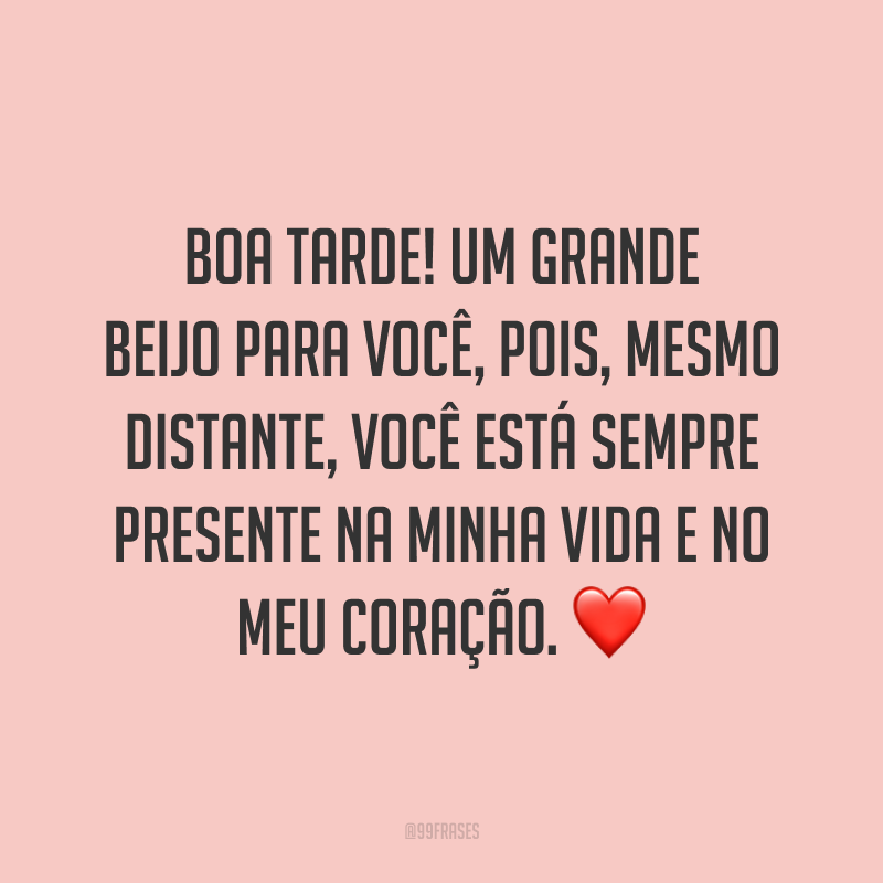 Boa tarde! Um grande beijo para você, pois, mesmo distante, você está sempre presente na minha vida e no meu coração. ❤️
