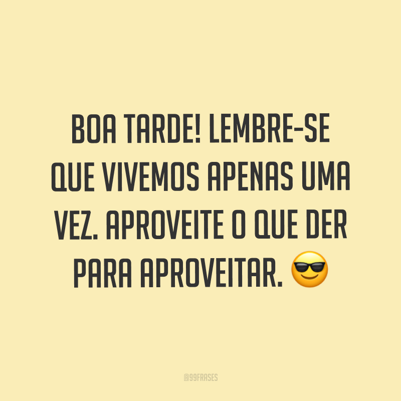 Boa tarde! Lembre-se que vivemos apenas uma vez. Aproveite o que der para aproveitar. ?