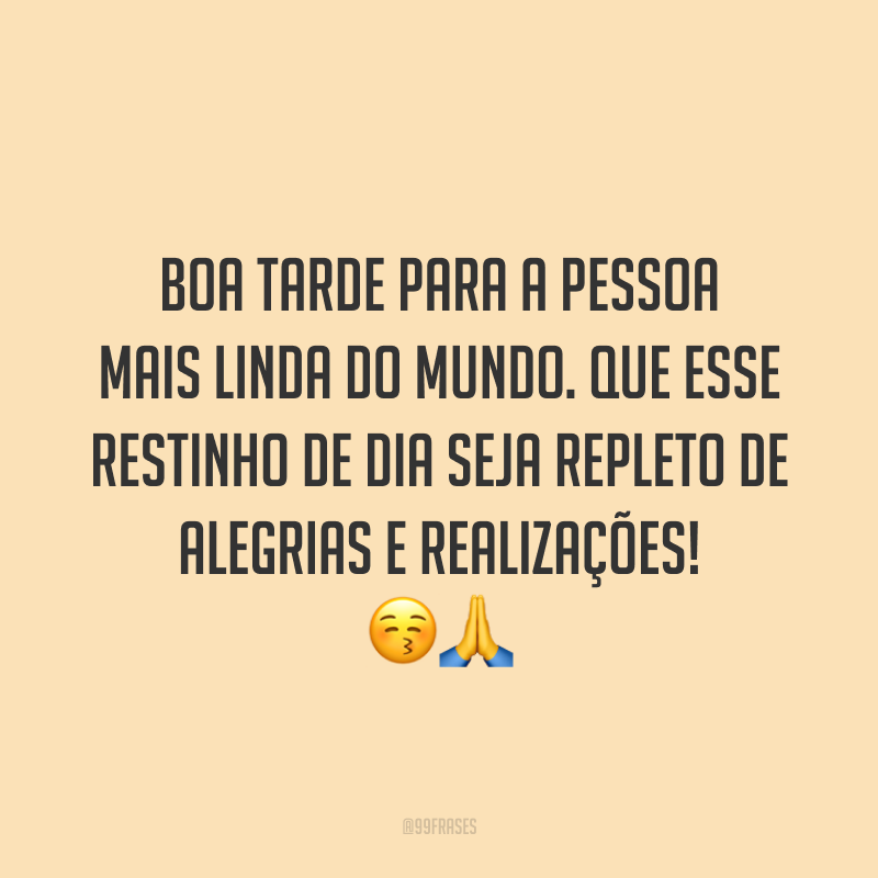 Boa tarde para a pessoa mais linda do mundo. Que esse restinho de dia seja repleto de alegrias e realizações! 😚🙏