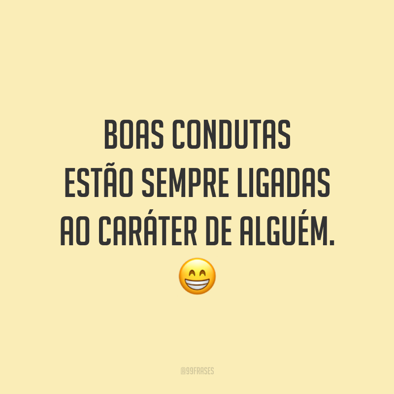 Boas condutas estão sempre ligadas ao caráter de alguém. 😁