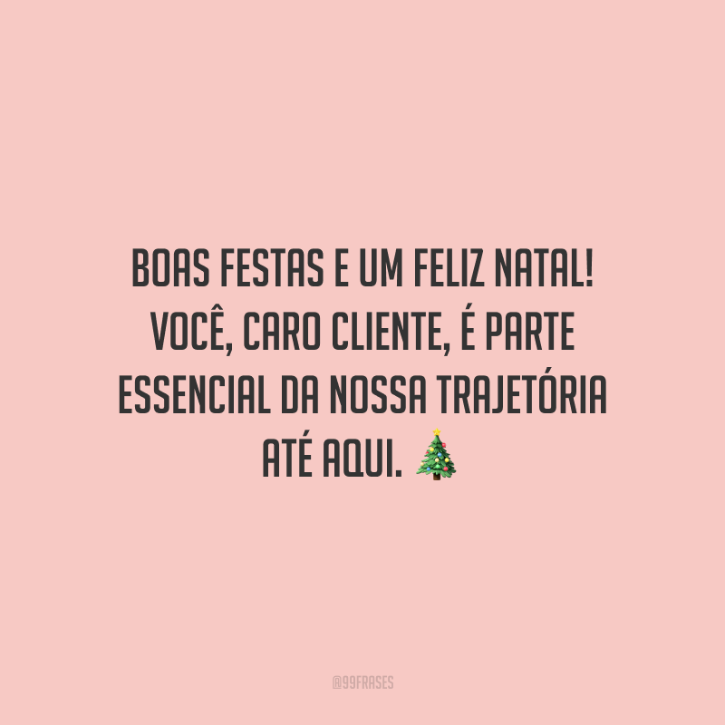 Boas Festas e um Feliz Natal! Você, caro cliente, é parte essencial da nossa trajetória até aqui.