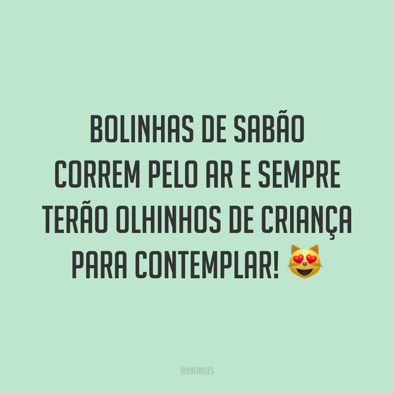 Bolinhas de sabão correm pelo ar e sempre terão olhinhos de criança para contemplar! 😻