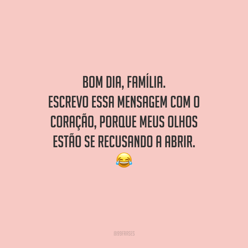 Bom dia, família. Escrevo essa mensagem com o coração, porque meus olhos estão se recusando a abrir. 