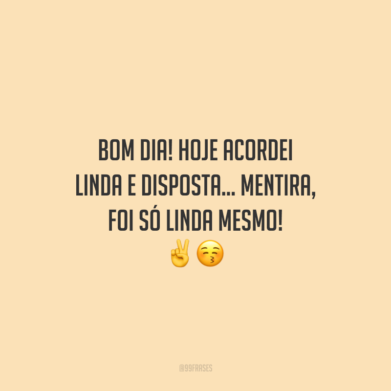 Bom dia! Hoje acordei linda e disposta... Mentira, foi só linda mesmo!