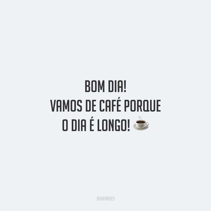 Bom dia! Vamos de café porque o dia é longo!