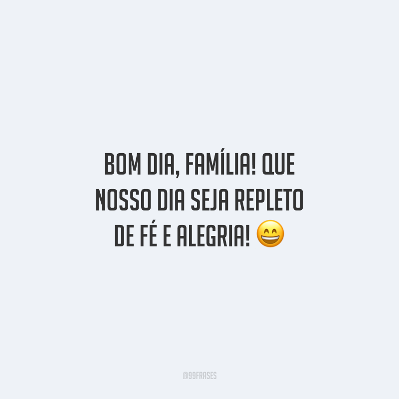 Bom dia, família! Que nosso dia seja repleto de fé e alegria!