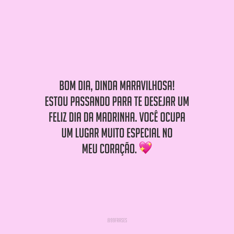 Bom dia, dinda maravilhosa! Estou passando para te desejar um feliz Dia da Madrinha. Você ocupa um lugar muito especial no meu coração.