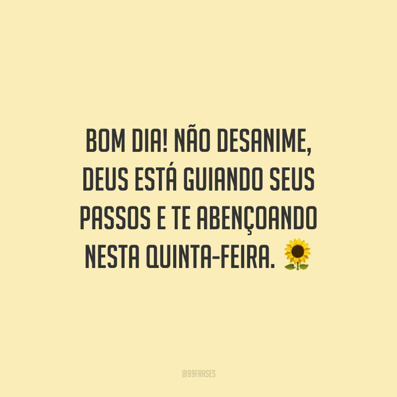 Bom dia! Não desanime, Deus está guiando seus passos e te abençoando nesta quinta-feira.