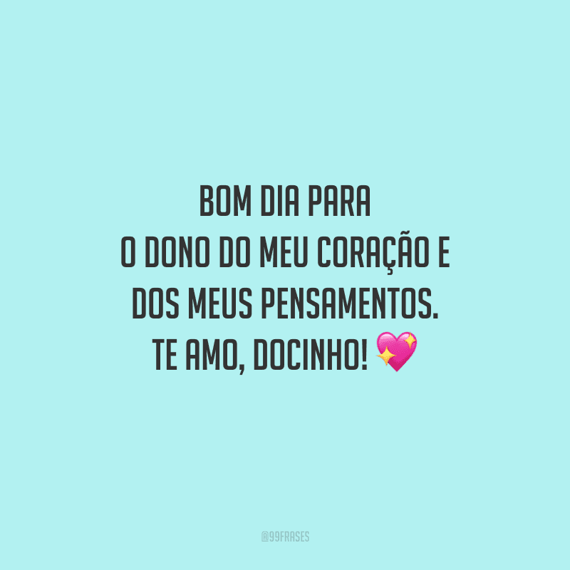 Bom dia para o dono do meu coração e dos meus pensamentos. Te amo, docinho! 