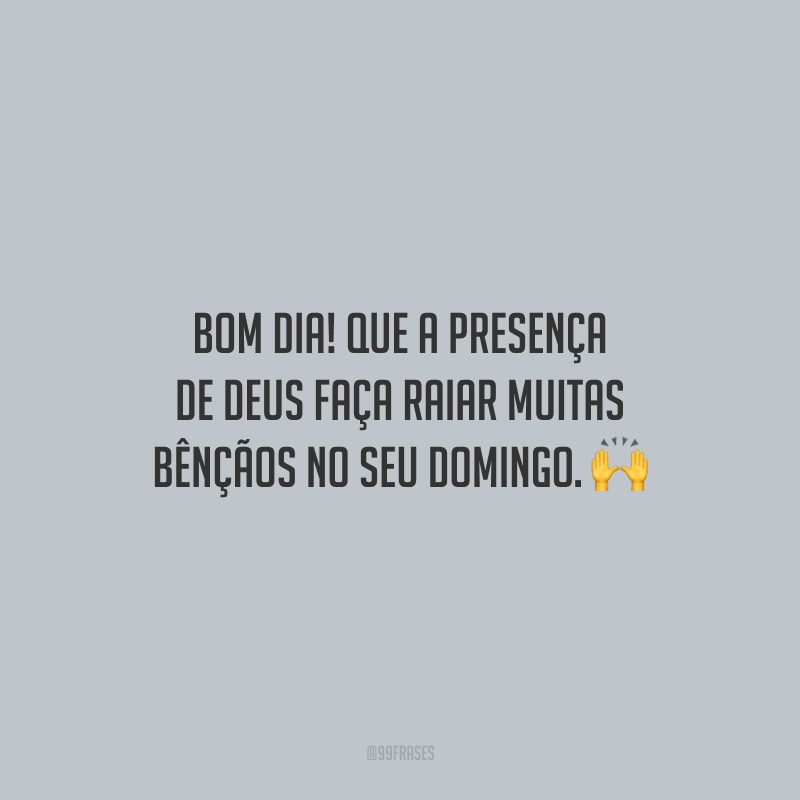 Bom dia! Que a presença de Deus faça raiar muitas bênçãos no seu domingo.