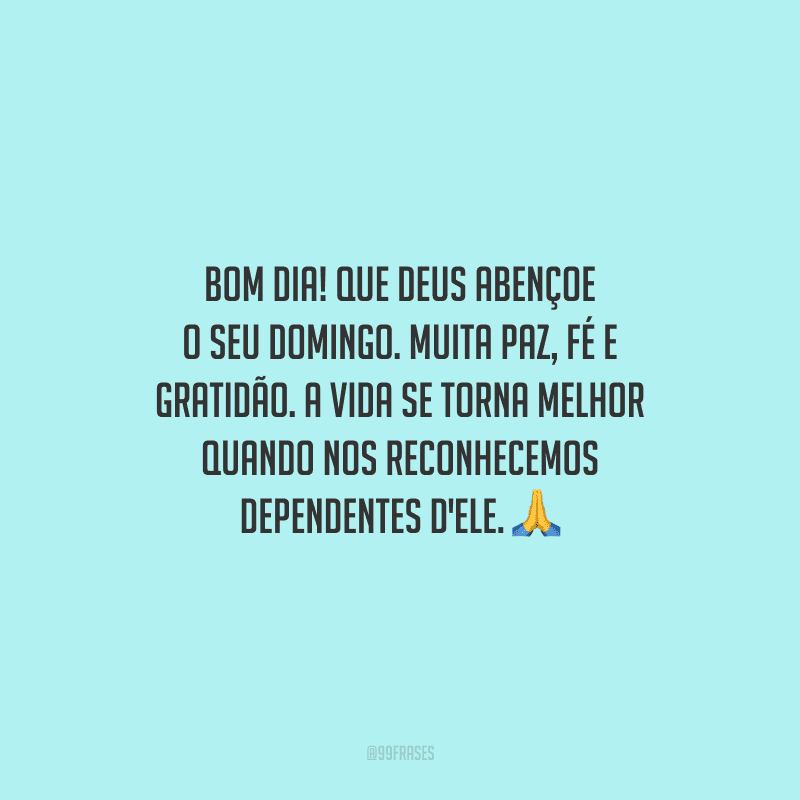 Bom dia! Que Deus abençoe o seu domingo. Muita paz, fé e gratidão. A vida se torna melhor quando nos reconhecemos dependentes d'Ele.