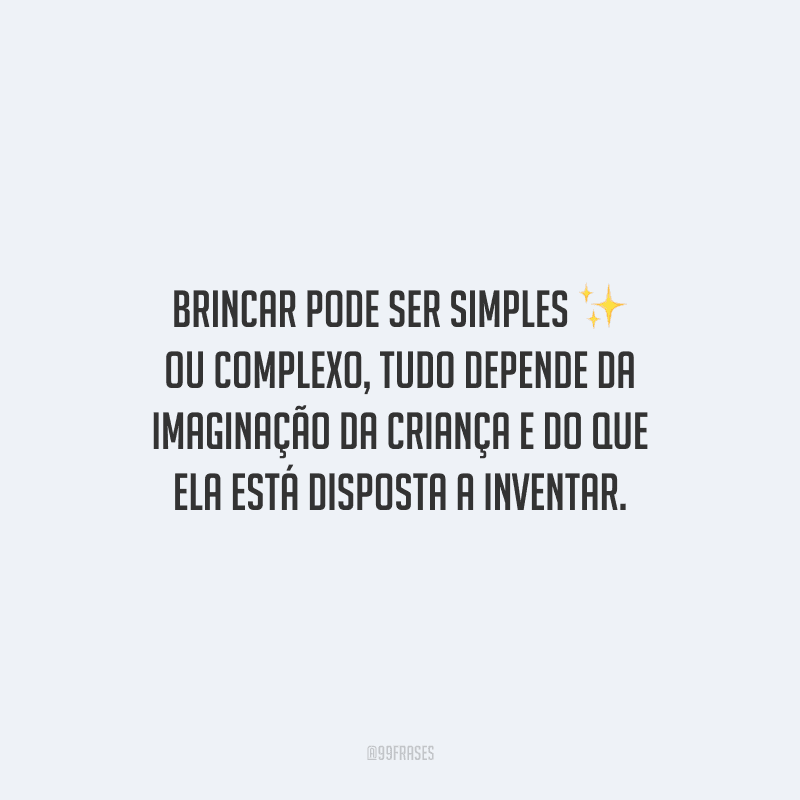 Brincar pode ser simples ou complexo, tudo depende da imaginação da criança e do que ela está disposta a inventar.