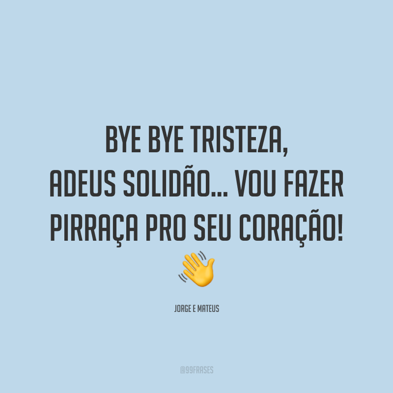 Bye bye tristeza, adeus solidão… vou fazer pirraça pro seu coração! 👋