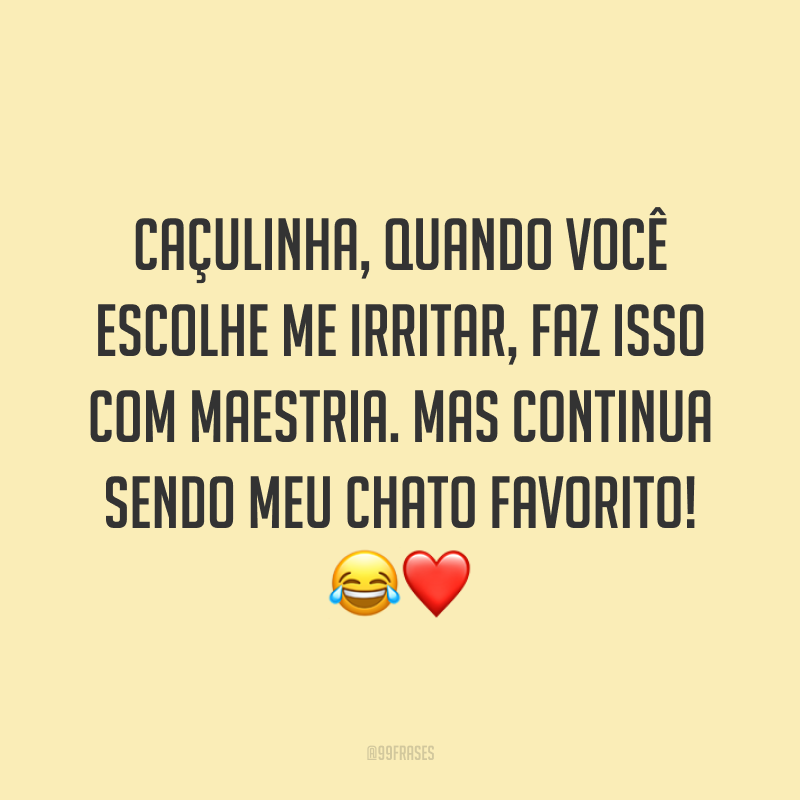 Caçulinha, quando você escolhe me irritar, faz isso com maestria. Mas continua sendo meu chato favorito! 😂❤️