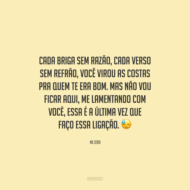 Cada briga sem razão, cada verso sem refrão, você virou as costas pra quem te era bom. Mas não vou ficar aqui, me lamentando com você, essa é a última vez que faço essa ligação. 